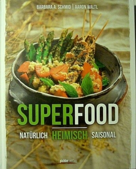Superfood - Natürlich. Heimisch. Saisonal von Barbara A. Schmid, Aaron Waltl